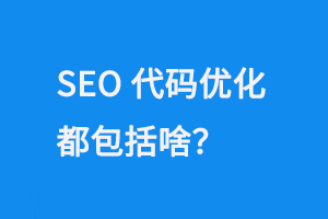 SEO代碼優(yōu)化都包括啥呢？