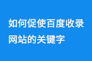 如何促使百度收錄網(wǎng)站的關鍵字