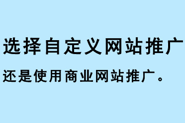 選擇自定義網(wǎng)站推廣還是使用商業(yè)網(wǎng)站推廣