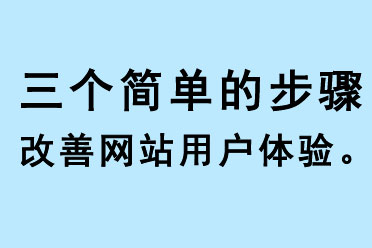 三個(gè)簡(jiǎn)單的步驟改善你網(wǎng)站的用戶(hù)體驗(yàn)。