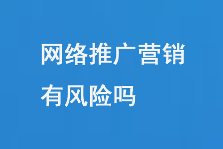 網(wǎng)絡(luò)推廣營銷有風(fēng)險嗎?